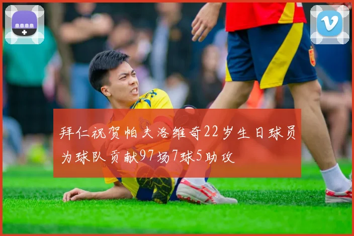 拜仁祝贺帕夫洛维奇22岁生日球员为球队贡献97场7球5助攻