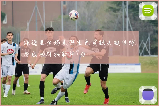 佩德里全场表现出色贡献关键传球与成功对抗获评7分