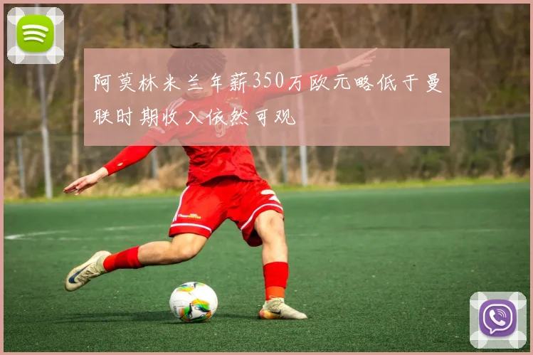 阿莫林米兰年薪350万欧元略低于曼联时期收入依然可观
