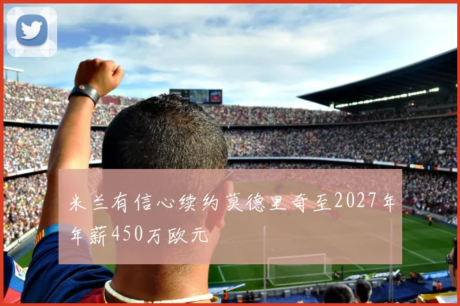 米兰有信心续约莫德里奇至2027年年薪450万欧元