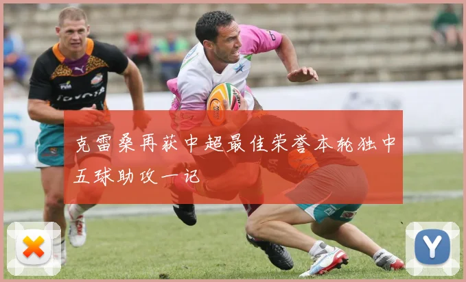 克雷桑再获中超最佳荣誉本轮独中五球助攻一记