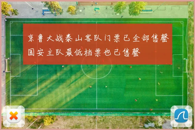 京鲁大战泰山客队门票已全部售罄国安主队最低档票也已售罄